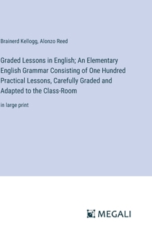 Hardcover Graded Lessons in English; An Elementary English Grammar Consisting of One Hundred Practical Lessons, Carefully Graded and Adapted to the Class-Room: Book