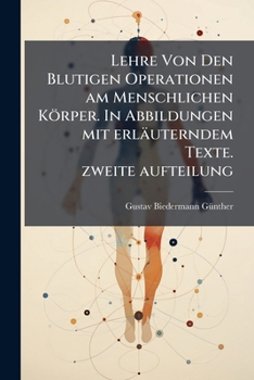 Lehre Von Den Blutigen Operationen am Menschlichen Körper. In Abbildungen mit erläuterndem Texte. zweite aufteilung