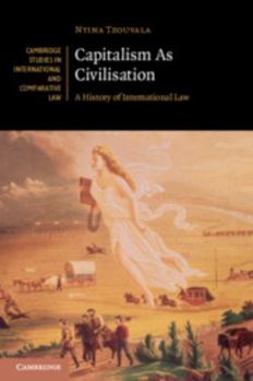 Capitalism as Civilisation: A History of International Law - Book  of the Cambridge Studies in International and Comparative Law