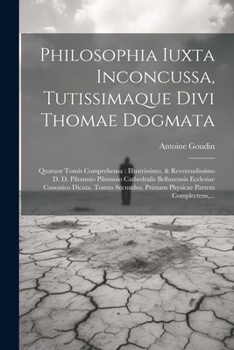 Paperback Philosophia Iuxta Inconcussa, Tutissimaque Divi Thomae Dogmata: Quatuor Tomis Comprehensa: Illustrissimo, & Reverendissimo D. D. Pilumnio Pilumnio Cat [Latin] Book