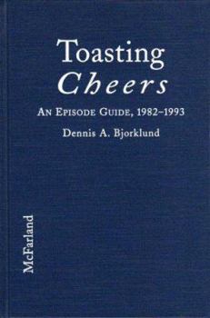 Toasting Cheers: An Episode Guide to the 1982-1993 Comedy Series, With Cast Biographies and Character Profiles