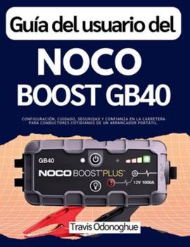 Guía del usuario del Noco Boost GB40: Configuración, cuidado, seguridad y confianza en la carretera para conductores cotidianos de un arrancador portátil.