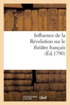 Paperback Influence de la Révolution Sur Le Théâtre Français: . Pétition À CE Sujet Adressée À La Commune de Paris [French] Book