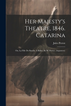 Paperback Her Majesty's Theatre, 1846. Catarina: Ou, La Fille Du Bandit, A Ballet, By M. Perrot. (argument) Book
