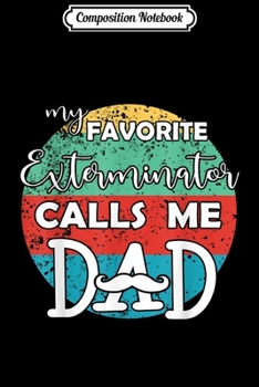 Composition Notebook: Mens My favorite Exterminator calls me Dad Father gift Journal/Notebook Blank Lined Ruled 6x9 100 Pages