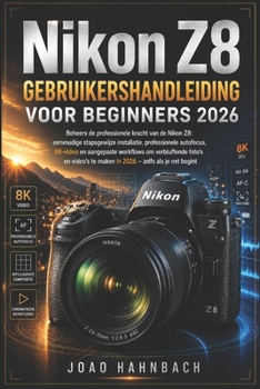Nikon Z8 Gebruikershandleiding voor beginners 2026: Eenvoudige stapsgewijze installatie, professionele autofocus, 8K-video en aangepaste workflows om ... – zelfs als je net begint. (Dutch Edition)
