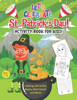 Paperback Let's Celebrate St. Patrick's Day! Activity Book for Kids: Coloring, Dot to Dot, Mazes, Word Search and More!: St. Patrick's Day Special Gift Idea for Book