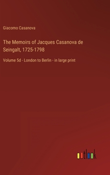The Memoirs of Jacques Casanova de Seingalt, 1725-1798: Volume 5d - London to Berlin - in large print