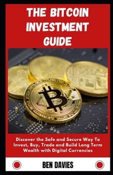 Paperback The Bitcoin Investment Guide: Discover the Safe and Secure Way To Invest, Buy, Trade and Build Long Term Wealth with Cryptourrency Book