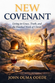 NEW COVENANT: Living in Grace, Truth, and the Finished Work of Christ