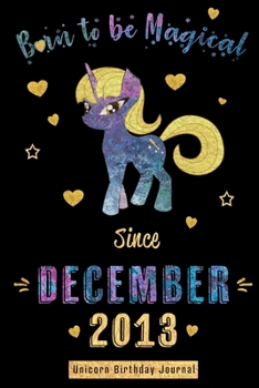 Born to be Magical Since December 2013 - Unicorn Birthday Journal: Blank Lined Journal, Notebook or Diary is a Perfect Gift for the December Girl or ... and Family ( Alternative to B-day Card. )