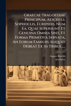 Graecae Tragoediae Principum, Aeschyli, Sophoclis, Euripidis, Num EA, Quae Supersunt Et Genuina Omnia Sint, Et Forma Primitiva Servata, an Eorum Famil