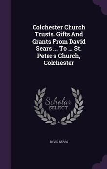 Hardcover Colchester Church Trusts. Gifts And Grants From David Sears ... To ... St. Peter's Church, Colchester Book