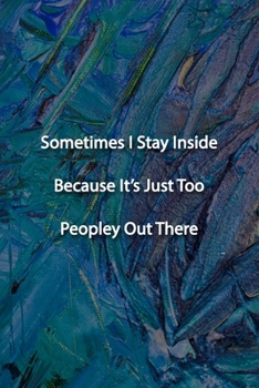 Paperback Sometimes I Stay Inside Because It's Just Too Peopley Out There Notebook: Lined Journal, 120 Pages, 6 x 9 inches, Funny Gift, Soft Cover, Blue-Toned O Book