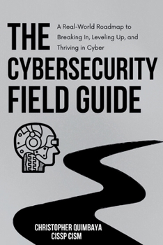 Paperback The Cybersecurity Field guide: A Real-World Roadmap to Breaking In, Leveling Up, and Thriving in Cyber Book