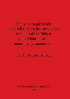 Elites y Organizacion de La Religion En Las Provincias Romanas de La Betica y Las Mauritanias: Sacerdotes y Sacerdocios (Bar International Series)