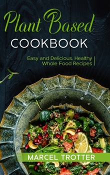 Hardcover Plant Based Cookbook: Easy and Delicious, Healthy Whole Food Recipes Book