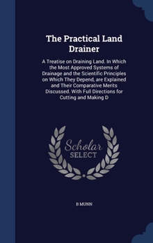 Hardcover The Practical Land Drainer: A Treatise on Draining Land. In Which the Most Approved Systems of Drainage and the Scientific Principles on Which The Book