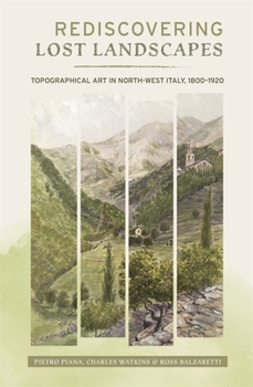 Hardcover Rediscovering Lost Landscapes: Topographical Art in North-West Italy, 1800-1920 Book