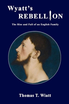Wyatt's Rebellion: The Rise and Fall of an English Family