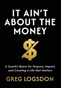 Hardcover It Ain't About The Money: A Coach's Quest for Purpose, Impact, and Creating a Life that Matters Book