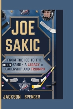 Paperback Joe Sakic: From the Ice to the Hall of Fame - A Legacy of Leadership and Triumph Book