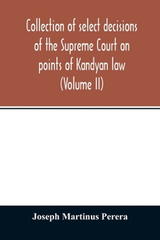 Collection of select decisions of the Supreme Court on points of Kandyan law: alphabetically arranged under their Various heads with Extracts (Volume II)