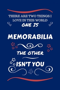 There Are Two Things I Love In This World One Is Memorabilia The Other Isn't You: Perfect Gag Gift For A Lover Of Memorabilia | Blank Lined Notebook ... Humour and Banter | Xmas | Secret Santa |