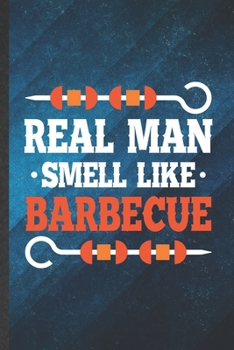 Real Man Smell Like Barbecue: Funny Blank Lined Barbecue Bbq Notebook/ Journal, Graduation Appreciation Gratitude Thank You Souvenir Gag Gift, Fashionable Graphic 110 Pages