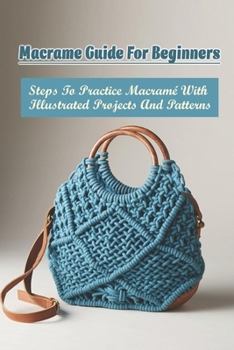 Paperback Macrame Guide For Beginners: Steps To Practice Macram? With Illustrated Projects And Patterns: Methods For Making Macrame Projects Book