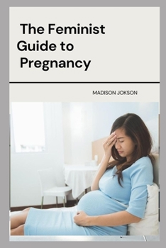 The Feminist Guide to Pregnancy