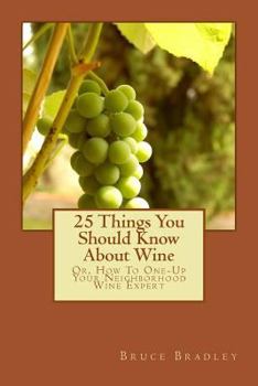 Paperback 25 Things You Should Know About Wine: Or, How To Get One-Up On Your Neighborhood Wine Expert Book