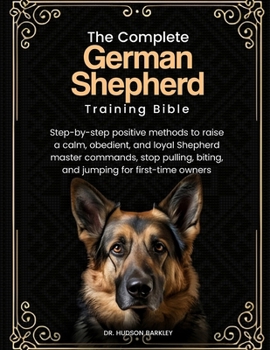 Paperback The Complete German Shepherd Training Bible: Step-by-step positive methods to raise a calm, obedient, and loyal Shepherd-master commands, stop pulling Book