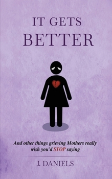 Paperback It Gets Better: And other things grieving Mothers really wish you'd STOP saying. Book