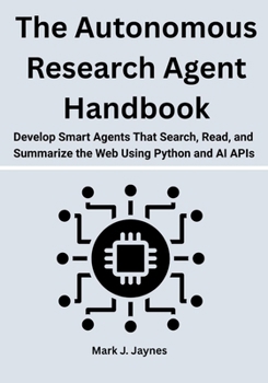 Paperback The Autonomous Research Agent Handbook: Develop Smart Agents That Search, Read, and Summarize the Web Using Python and AI APIs Book