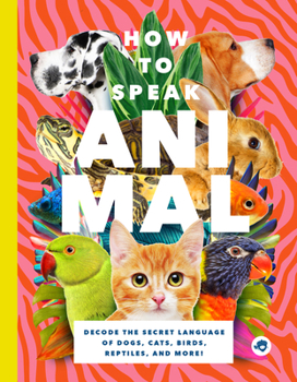 Paperback How to Speak Animal: Decode the Secret Language of Dogs, Cats, Birds, Reptiles, and More! Book