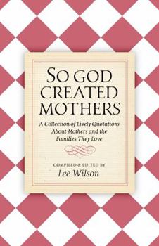 Paperback So God Created Mothers: A Collection of Lively Quotations About Mothers and the Families They Love Book