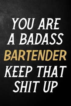 Paperback You Are A Badass Bartender Keep That Shit Up: Bartender Journal / Notebook / Appreciation Gift / Alternative To a Card For Bartenders ( 6 x 9 -120 Bla Book