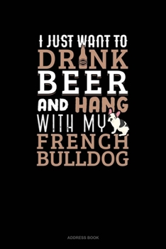Paperback I Just Want To Drink Beer & Hang With My French Bulldog: Address Book