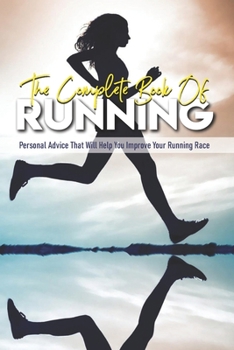 Paperback The Complete Book Of Running: Personal Advice That Will Help You Improve Your Running Race: Beginning Runners Handbook Book
