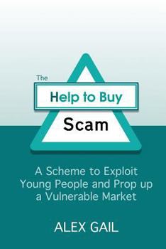 Paperback The Help to Buy Scam: A Scheme to Exploit Young People and Prop up a Vulnerable Market Book