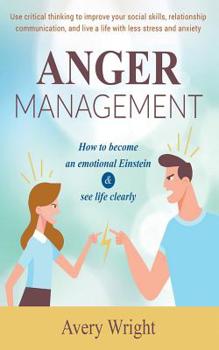 Paperback Anger Management: How to become an emotional Einstein & see life clearly - Use critical thinking to improve your social skills, relation Book