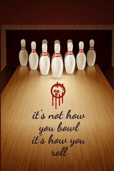 bowling journal - It's not how you bowl it's how you roll: cover -lined 120 pages writing notebook diary