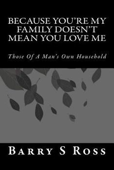 Paperback Because You're My Family Doesn't Mean You Love Me: Those Of A Man's Own Household Book