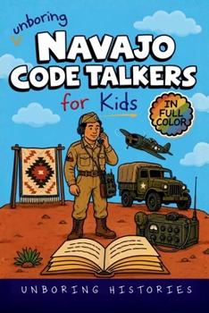 Unboring Navajo Code Talkers for Kids: Funny, Interesting, Concise Guide to the Navajo Code Talkers’ Secret WWII Code, Daring Missions, and Incredible True Stories You Won’t Believe Are True