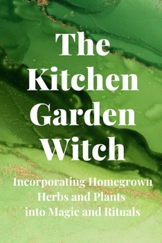 Paperback The Kitchen Garden Witch: Incorporating Homegrown Herbs and Plants into Magic and Rituals Book