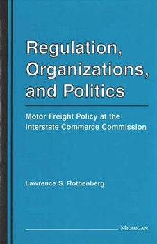 Hardcover Regulation, Organizations, and Politics: Motor Freight Policy at the Interstate Commerce Commission Book