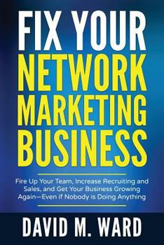 Paperback Fix Your Network Marketing Business: Fire Up Your Team, Increase Recruiting and Sales, and Get Your Business Growing Again-Even If Nobody Is Doing Any Book