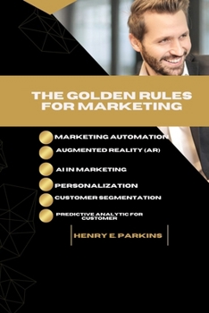 Paperback The Golden Rules for Marketing: Marketing Automation, Augmented Reality (Ar) and AI in Marketing, Personalization and Customer Segmentation and Predic Book