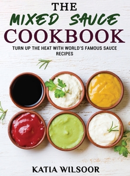 Hardcover The Mixed Sauce Cookbook: Turn Up The Heat With World's Famous Sauce Recipes Book